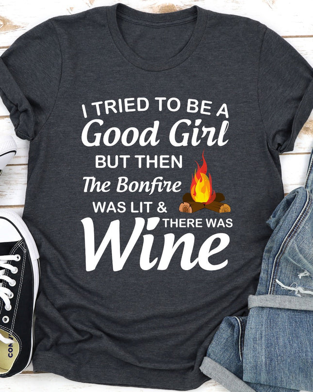 I Tried To Be A Good Girl But Then The Bonfire Was Lit And There Was Wine T-Shirt-16