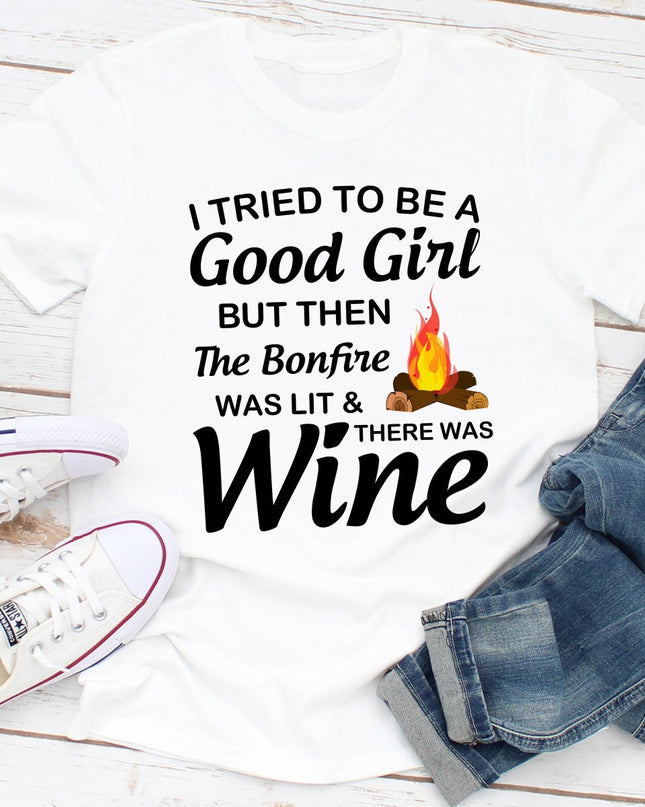 I Tried To Be A Good Girl But Then The Bonfire Was Lit And There Was Wine T-Shirt-4